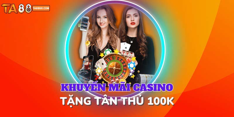 Khuyến mãi casino tặng tân thủ 100K