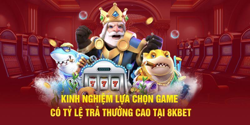 Kinh nghiệm lựa chọn game có tỷ lệ trả thưởng cao tại 8Kbet